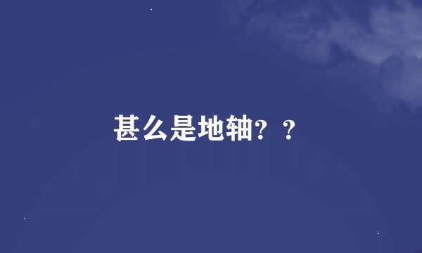 甚么是地轴？？