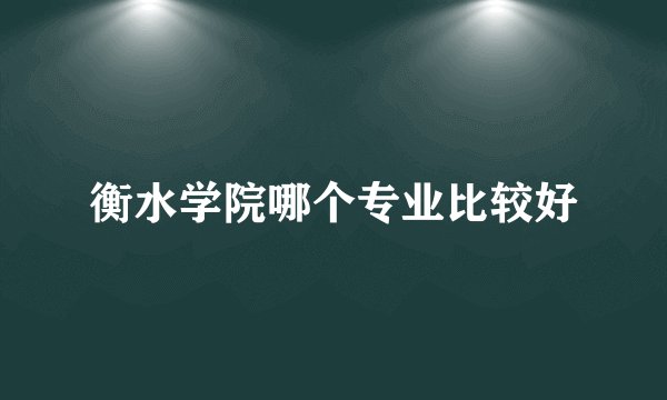 衡水学院哪个专业比较好