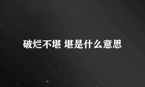 破烂不堪 堪是什么意思