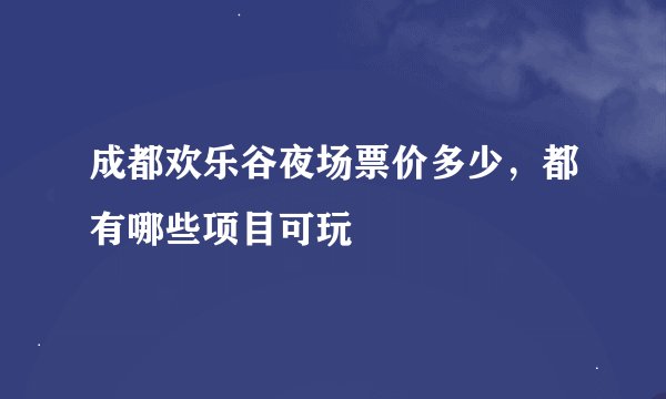 成都欢乐谷夜场票价多少，都有哪些项目可玩