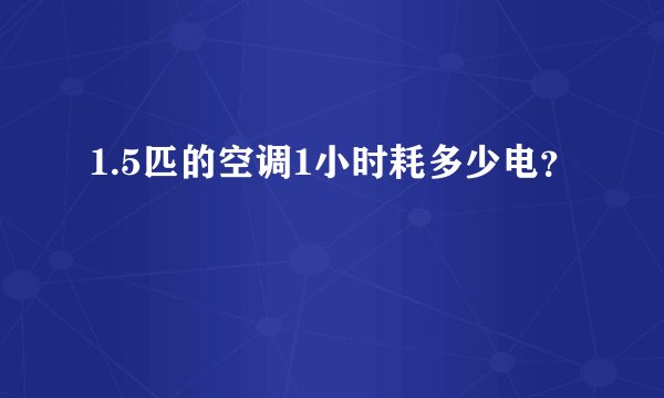 1.5匹的空调1小时耗多少电？