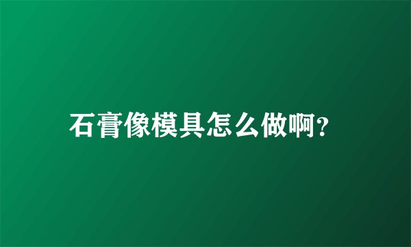 石膏像模具怎么做啊？