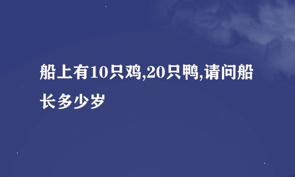 船上有10只鸡,20只鸭,请问船长多少岁