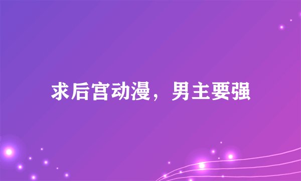 求后宫动漫，男主要强