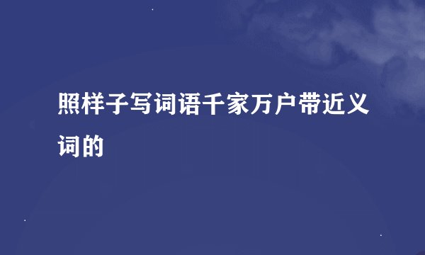 照样子写词语千家万户带近义词的