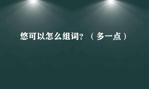 悠可以怎么组词？（多一点）