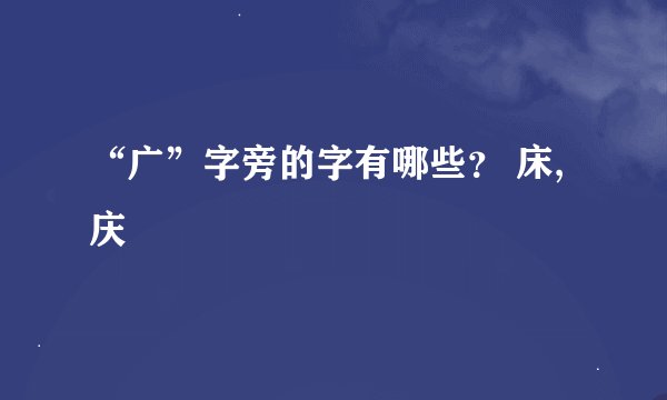 “广”字旁的字有哪些？ 床,庆