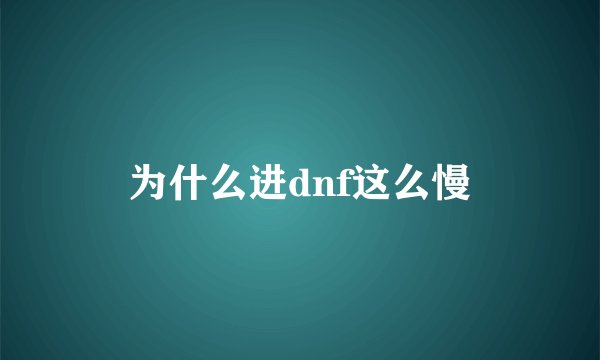 为什么进dnf这么慢