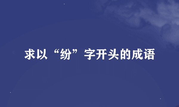 求以“纷”字开头的成语