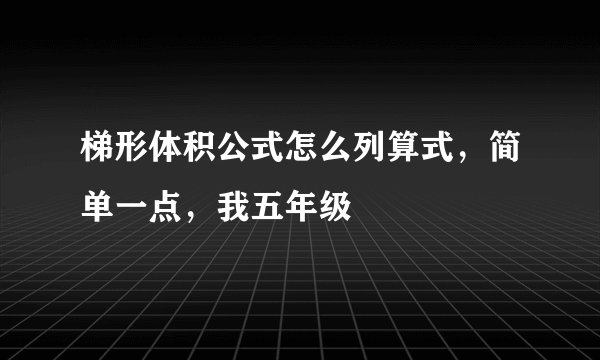 梯形体积公式怎么列算式，简单一点，我五年级