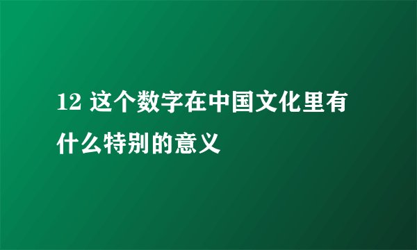 12 这个数字在中国文化里有什么特别的意义