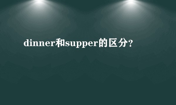 dinner和supper的区分?