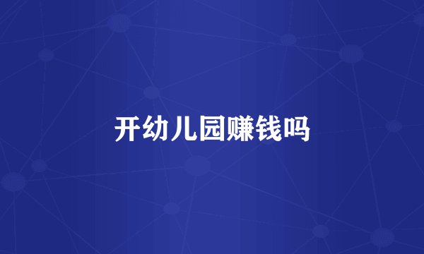 开幼儿园赚钱吗