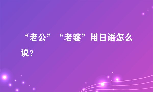 “老公”“老婆”用日语怎么说？