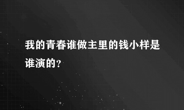 我的青春谁做主里的钱小样是谁演的？