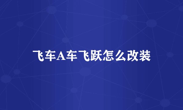 飞车A车飞跃怎么改装