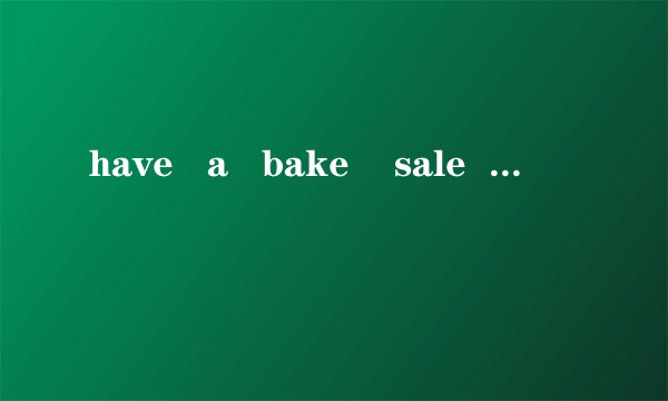have   a   bake    sale  是什么意思