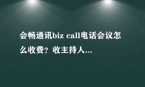 会畅通讯biz call电话会议怎么收费？收主持人的费用还是呼入者的？