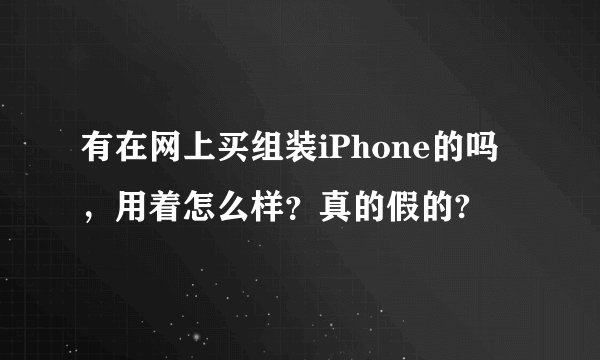 有在网上买组装iPhone的吗，用着怎么样？真的假的?