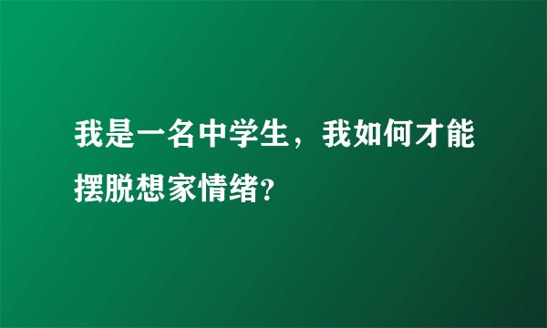 我是一名中学生，我如何才能摆脱想家情绪？