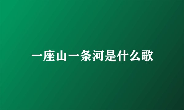 一座山一条河是什么歌