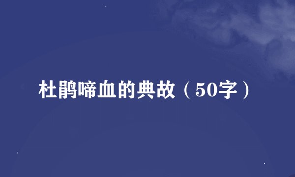 杜鹃啼血的典故（50字）