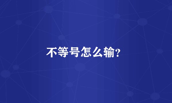 不等号怎么输？