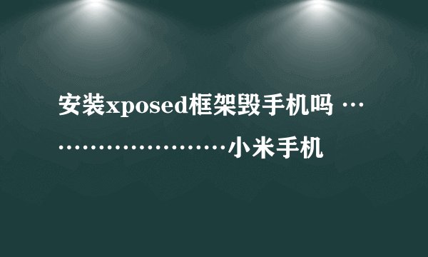 安装xposed框架毁手机吗 ……………………小米手机