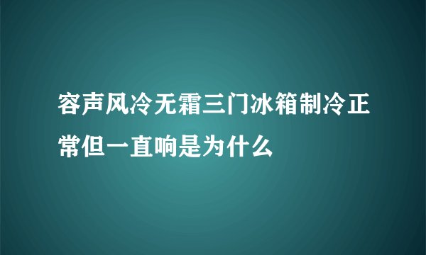 容声风冷无霜三门冰箱制冷正常但一直响是为什么