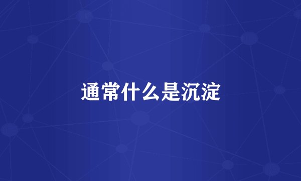 通常什么是沉淀