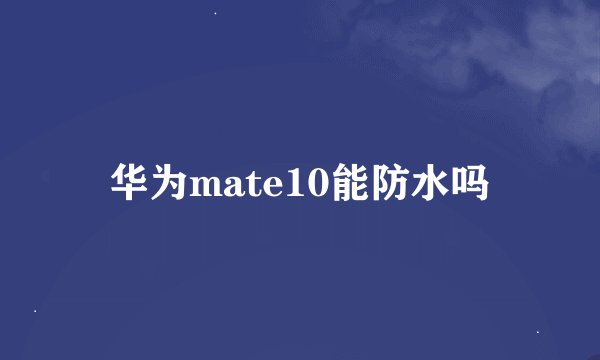 华为mate10能防水吗