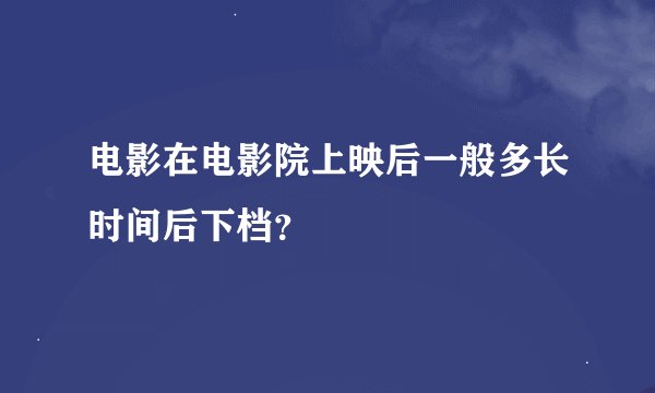 电影在电影院上映后一般多长时间后下档？