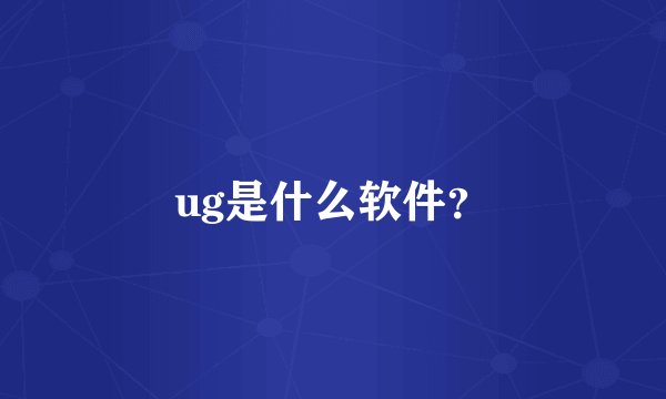 ug是什么软件？