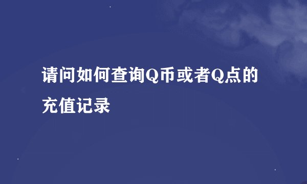 请问如何查询Q币或者Q点的充值记录