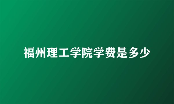福州理工学院学费是多少