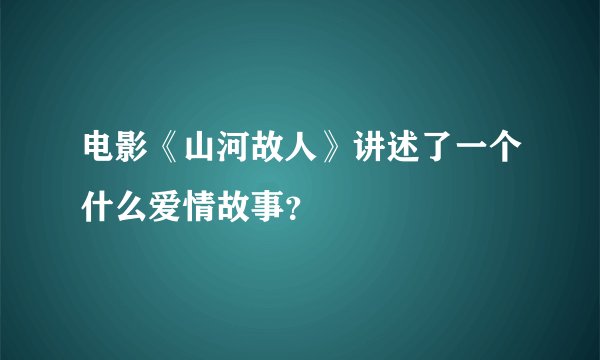 电影《山河故人》讲述了一个什么爱情故事？
