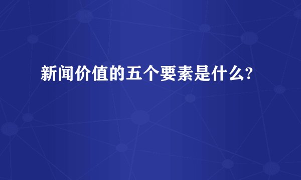 新闻价值的五个要素是什么?
