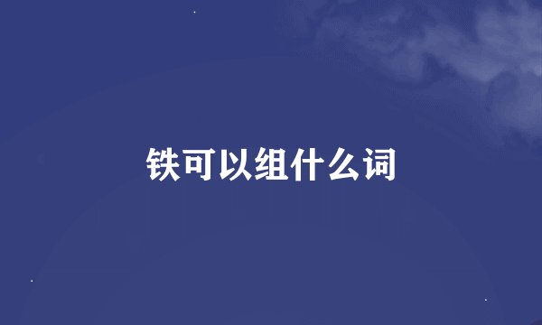 铁可以组什么词