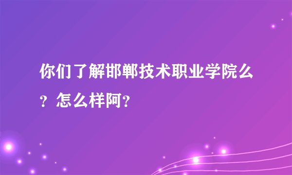 你们了解邯郸技术职业学院么？怎么样阿？