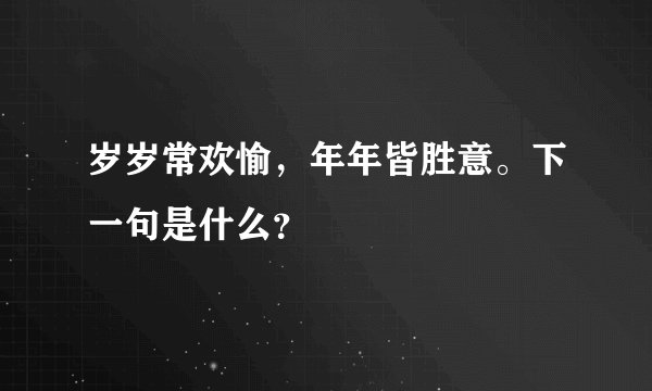 岁岁常欢愉，年年皆胜意。下一句是什么？