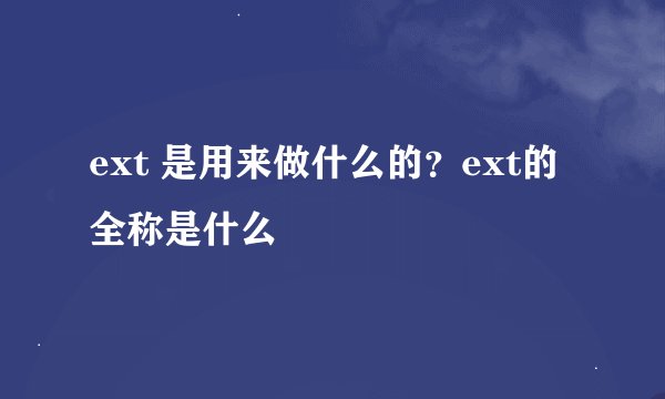 ext 是用来做什么的？ext的全称是什么
