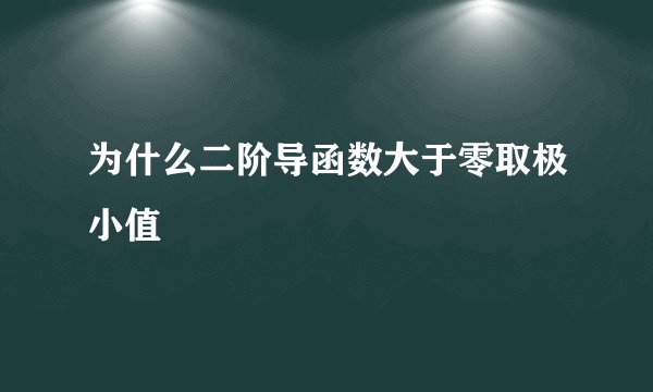 为什么二阶导函数大于零取极小值