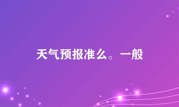 天气预报准么。一般