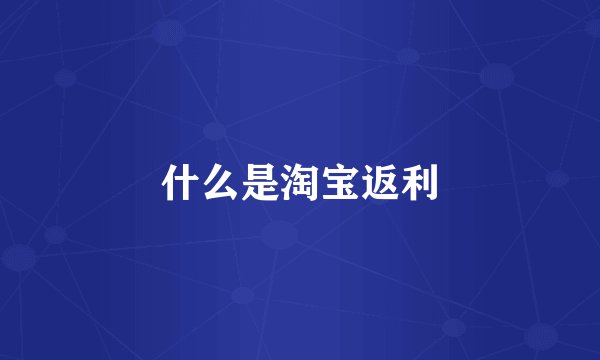 什么是淘宝返利