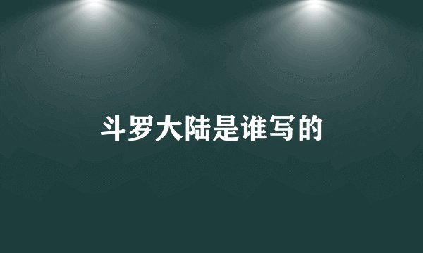 斗罗大陆是谁写的