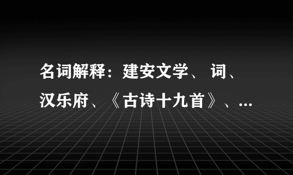 名词解释：建安文学、 词、汉乐府、《古诗十九首》、“三曹七子”