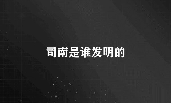 司南是谁发明的