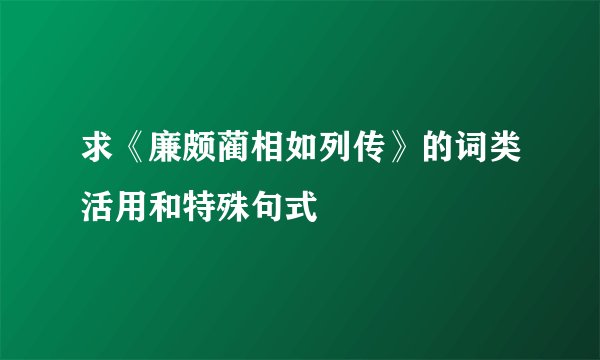 求《廉颇蔺相如列传》的词类活用和特殊句式