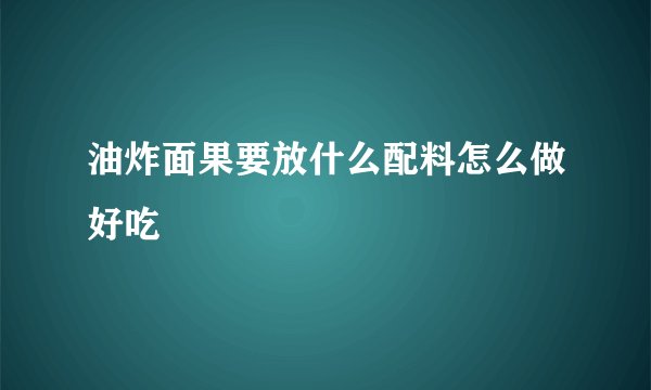 油炸面果要放什么配料怎么做好吃