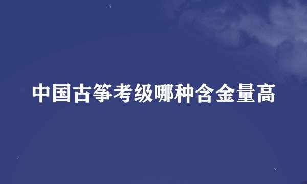 中国古筝考级哪种含金量高